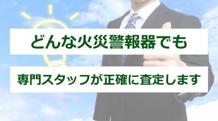 どんな火災警報器でも、専門スタッフが正確に査定します