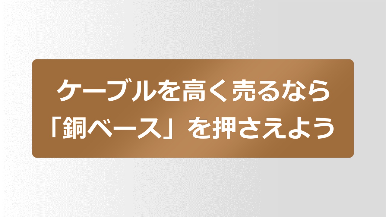 ケーブルを高く売るなら「銅ベース」を押さえよう-4